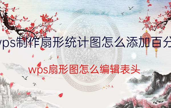 wps制作扇形统计图怎么添加百分号 wps扇形图怎么编辑表头？